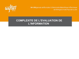 COMPLEXITE DE L’EVALUATION DE
      L’INFORMATION
 