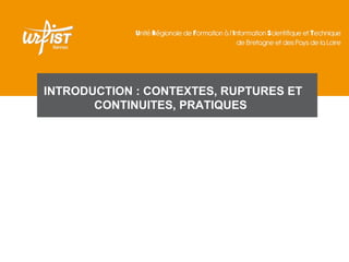 INTRODUCTION : CONTEXTES, RUPTURES ET
       CONTINUITES, PRATIQUES
 