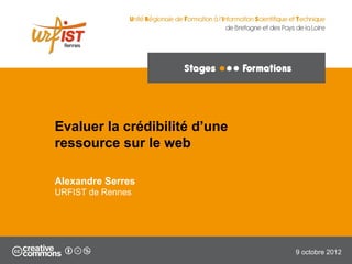 Evaluer la crédibilité d’une
ressource sur le web

Alexandre Serres
URFIST de Rennes




                               9 octobre 2012
 