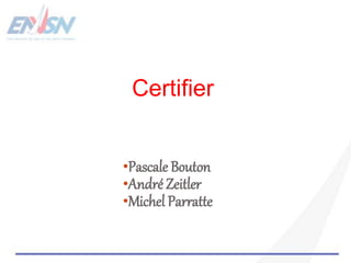 •Pascale Bouton
•André Zeitler
•Michel Parratte
Certifier
 