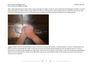 Bente Andersen (pedagogisk leder)
Anne Lise Henriksen (kjøkkenansvarlig)

Eydehavn høst 2013

lager er laget på økologisk havre, brøda vi baker er laget på økologisk mel. Eggene vi bruker er enten fra egne høner eller økologiske fra butikken. Vi prøver å
variere bordsangene fra måltid til måltid. Vi jobber også med å holde roen rundt matbordet, og det å slukke lysene har en god effekt. Barna får ofte være
med å bake, og de eldste barna får være med å kutte grønnsaker til takkemat på fredager. Gjennom hele dagen har barna tilgang på vann.

Frokost: Frokosten starter når lyset på kjøkkenet slukkes. Det står et tent lys på bordet og duften av nybakt brød luktes i rommene. Porselensasjettene og
glassene står klare, og bordsangen blir sunget. Til frokost blir det servert hjemmebakt brød og havregrøt, barna får selv velge hva de vil ha. For de som
velger brød har de et godt utvalg av pålegg de kan velge mellom, blant annet prim, leverpostei, makrell og kaviar, ulike oster og smøreoster, pølsepålegg og
agurk for de som måtte ønske det. Til maten får de velge mellom melk og vann. Barna får gå fra bordet når de er ferdige med å spise, så det blir plass til
neste barn som vil ha frokost.

5

 