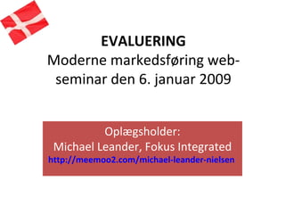 EVALUERING Moderne markedsføring web-seminar den 6. januar 2009 Oplægsholder: Michael Leander, Fokus Integrated http://meemoo2.com/michael-leander-nielsen   