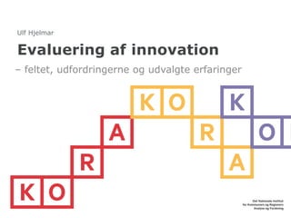 Evaluering af innovation
– feltet, udfordringerne og udvalgte erfaringer
Ulf Hjelmar
 
