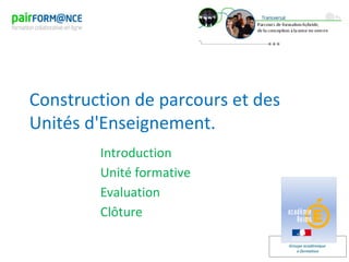 Groupe académique
e-formation
Construction de parcours et des
Unités d'Enseignement.
Introduction
Unité formative
Evaluation
Clôture
 