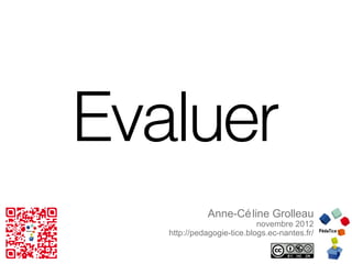 Evaluer
             Anne-Cé line Grolleau
                            novembre 2012
   http://pedagogie-tice.blogs.ec-nantes.fr/
 