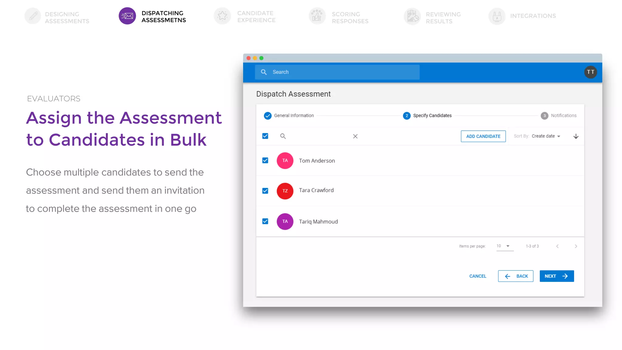 Assign the Assessment
to Candidates in Bulk
EVALUATORS
Choose multiple candidates to send the
assessment and send them an invitation
to complete the assessment in one go
DESIGNING
ASSESSMENTS
DISPATCHING
ASSESSMETNS
SCORING
RESPONSES
INTEGRATIONSREVIEWING
RESULTS
CANDIDATE
EXPERIENCE
 