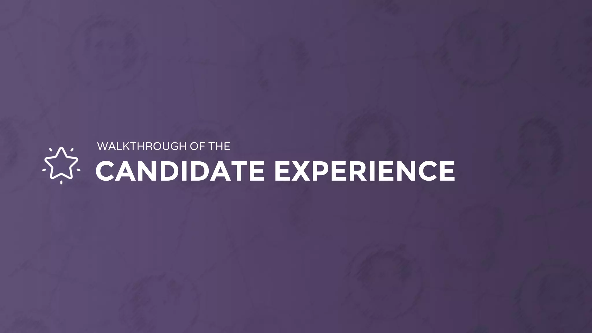 CANDIDATE EXPERIENCE
WALKTHROUGH OF THE
 
