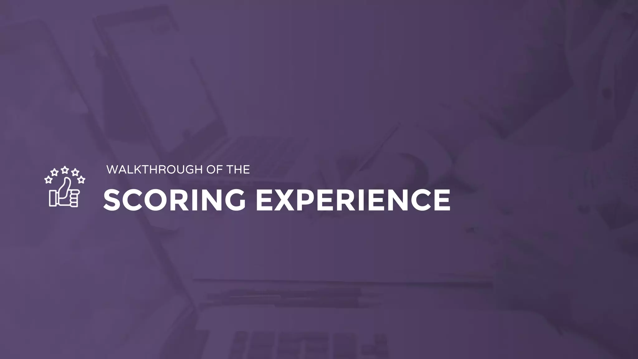 SCORING EXPERIENCE
WALKTHROUGH OF THE
 