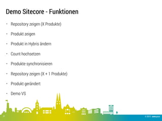 © 2015 .comspace27
Demo Sitecore - Funktionen
• Repository zeigen (X Produkte)
• Produkt zeigen
• Produkt in Hybris ändern
• Count hochsetzen
• Produkte synchronisieren
• Repository zeigen (X + 1 Produkte)
• Produkt gerändert
• Demo VS
 