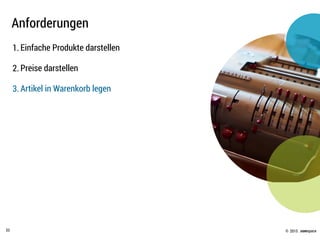 © .comspace2015
Anforderungen
33
1. Einfache Produkte darstellen
2. Preise darstellen
3. Artikel in Warenkorb legen
 
