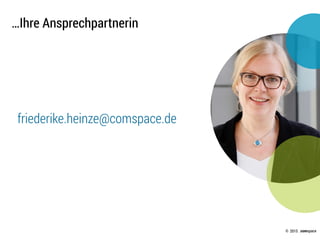 © .comspace2015
…Ihre Ansprechpartnerin
friederike.heinze@comspace.de
 