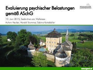 Evaluierung psychischer Belastungen
gemäß ASchG
10. Juni 2015, Seekirchen am Wallersee
Achim Hecker, Harald Stummer, Sabine Katzdobler
www.igemi.at
 