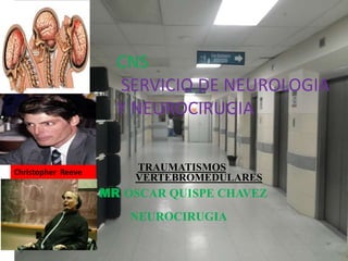 Christopher Reeve TRAUMATISMOS
VERTEBROMEDULARES
MR OSCAR QUISPE CHAVEZ
NEUROCIRUGIA
CNS
SERVICIO DE NEUROLOGIA
Y NEUROCIRUGIA
 