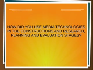 HOW DID YOU USE MEDIA TECHNOLOGIESHOW DID YOU USE MEDIA TECHNOLOGIES
IN THE CONSTRUCTIONS AND RESEARCH,IN THE CONSTRUCTIONS AND RESEARCH,
PLANNING AND EVALUATION STAGES?PLANNING AND EVALUATION STAGES?
 