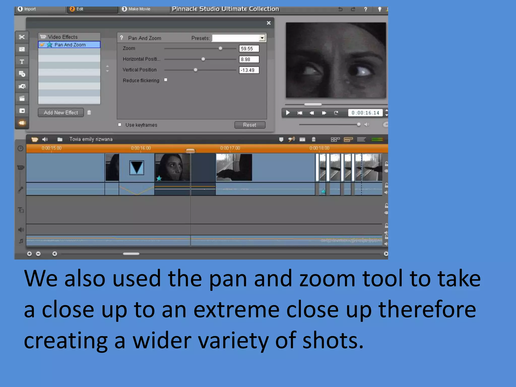 We also used the pan and zoom tool to take
a close up to an extreme close up therefore
creating a wider variety of shots.
 