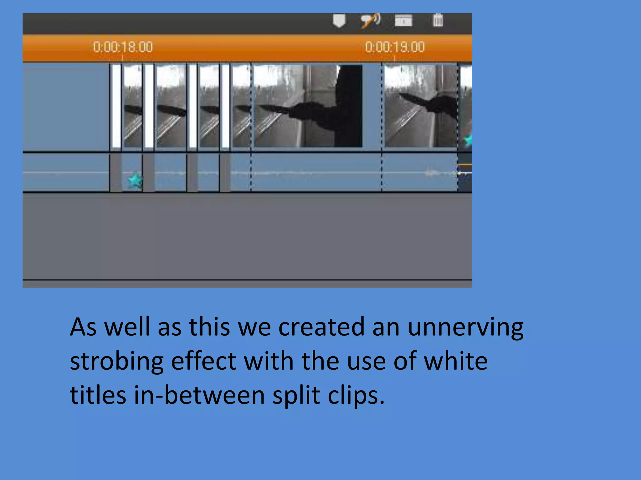 As well as this we created an unnerving
strobing effect with the use of white
titles in-between split clips.
 