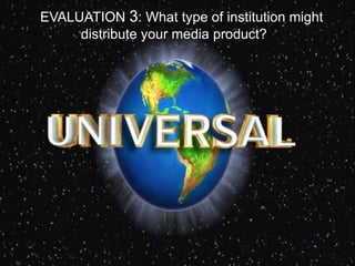 EVALUATION 3: What type of institution might
distribute your media product?
 