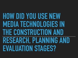 HOW DID YOU USE NEW
MEDIA TECHNOLOGIES IN
THE CONSTRUCTION AND
RESEARCH, PLANNING AND
EVALUATION STAGES?
 