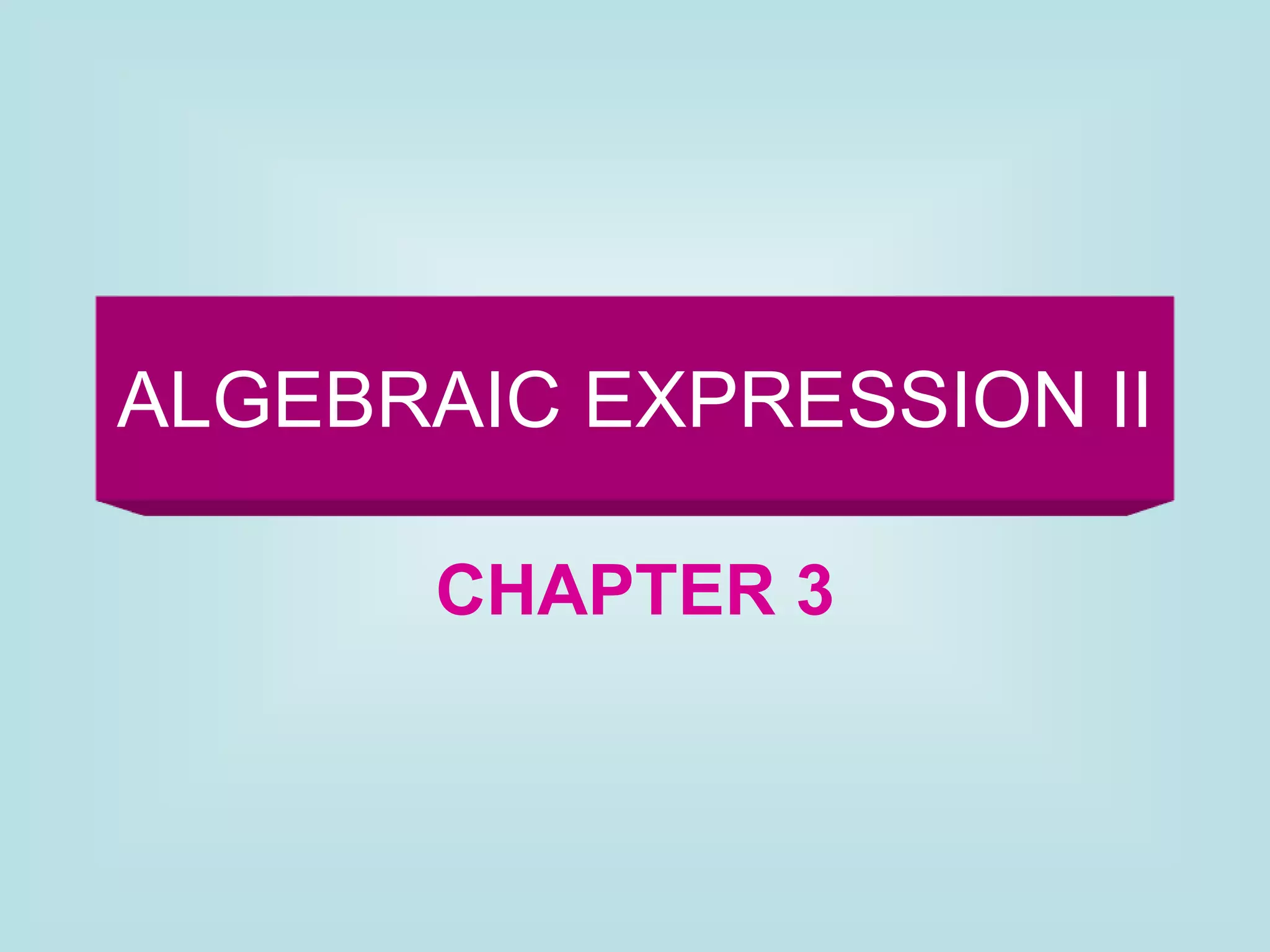 ALGEBRAIC EXPRESSION II
CHAPTER 3
 