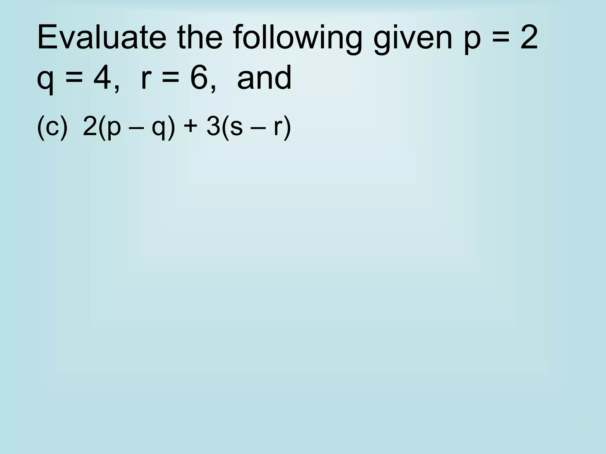 Evaluate the following given p = 2
q = 4, r = 6, and
(c) 2(p – q) + 3(s – r)
 