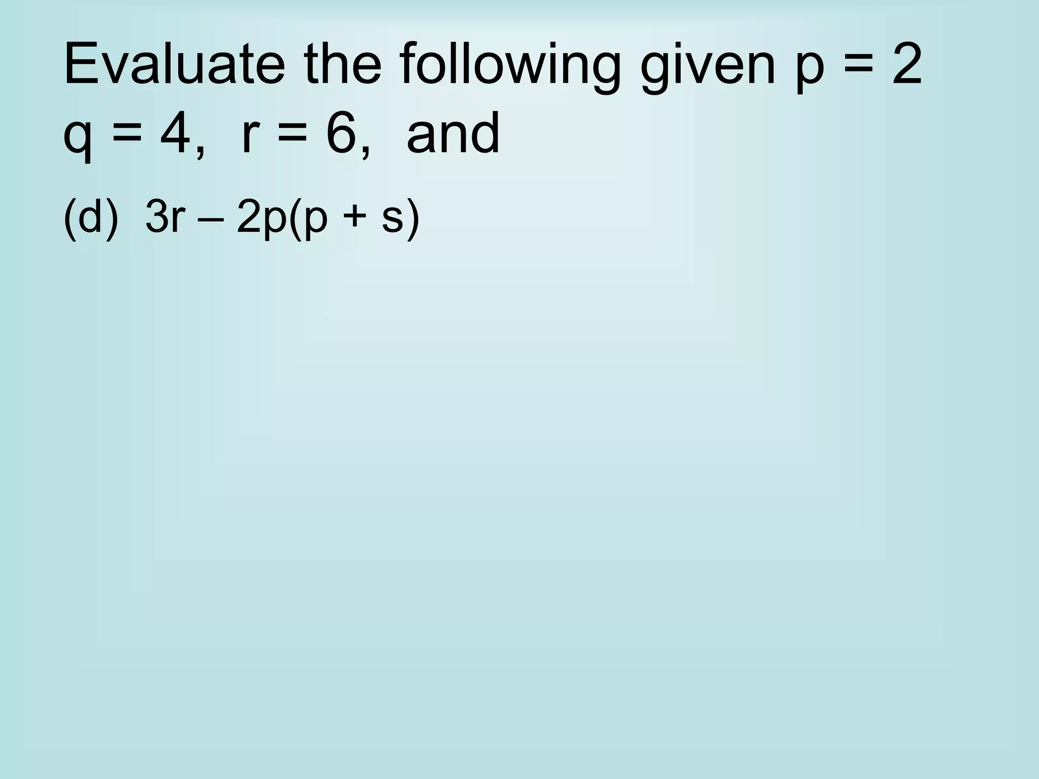 Evaluate the following given p = 2
q = 4, r = 6, and
(d) 3r – 2p(p + s)
 