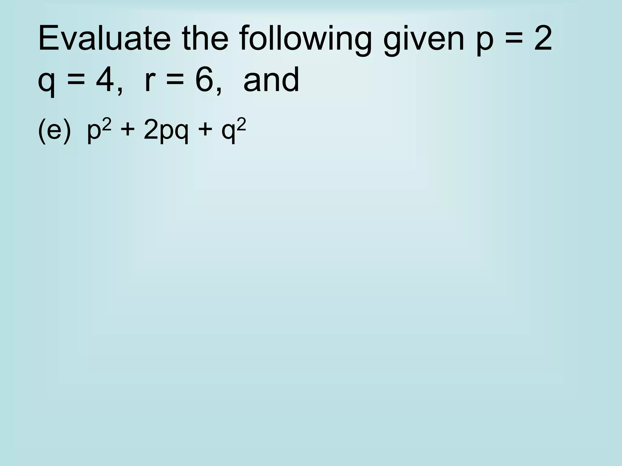 Evaluate the following given p = 2
q = 4, r = 6, and
(e) p2 + 2pq + q2
 