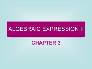 ALGEBRAIC EXPRESSION II
CHAPTER 3
 