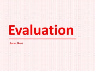 Evaluation
Aaron Short
 