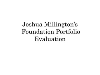 Joshua Millington’s
Foundation Portfolio
    Evaluation
 