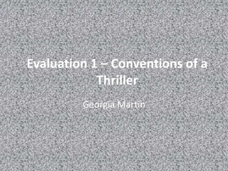 Evaluation 1 – Conventions of a
Thriller
Georgia Martin
 