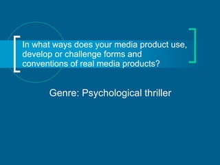 In what ways does your media product use, develop or challenge forms and conventions of real media products? Genre: Psychological thriller 