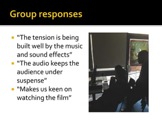  “The tension is being
built well by the music
and sound effects”
 “The audio keeps the
audience under
suspense”
 “Makes us keen on
watching the film”
 