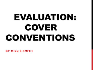 EVALUATION:
COVER
CONVENTIONS
BY MILLIE SMITH
 
