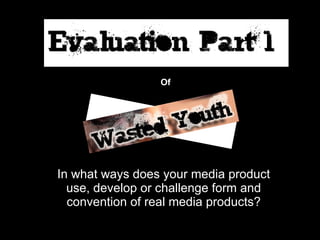 In what ways does your media product use, develop or challenge form and convention of real media products? Of 
