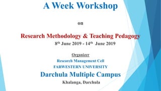 A Week Workshop
on
Research Methodology & Teaching Pedagogy
8th June 2019 - 14th June 2019
Organizer
Research Management Cell
FARWESTERN UNIVERSITY
Darchula Multiple Campus
Khalanga, Darchula
 