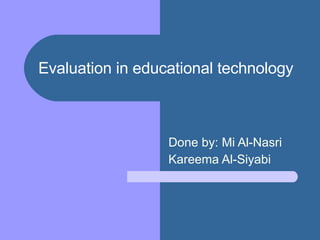 Evaluation in educational technology   Done by: Mi Al-Nasri Kareema Al-Siyabi 