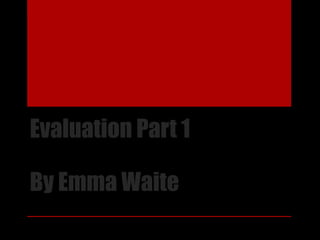 Evaluation Part 1
By Emma Waite
 
