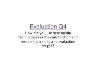 Evaluation Q4
How did you use new media
technologies in the construction and
research, planning and evaluation
stages?

 