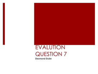 EVALUTION
QUESTION 7
Desmond Dube
 
