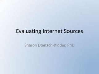 Evaluating Internet Sources Sharon Doetsch-Kidder, PhD 