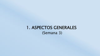 1. ASPECTOS GENERALES
(Semana 3)
 