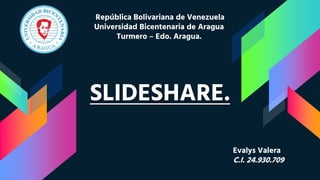 SLIDESHARE.
Evalys Valera
C.I. 24.930.709
República Bolivariana de Venezuela
Universidad Bicentenaria de Aragua
Turmero – Edo. Aragua.
 