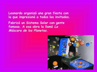 Leonardo organizó una gran fiesta con
la que impresionó a todos los invitados.
Fabricó un Sistema Solar con gente
famosa. A esa obra la llamó La
Máscara de los Planetas.
 