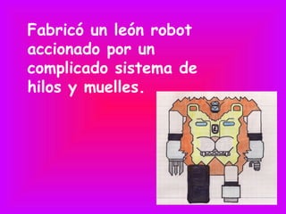 Fabricó un león robot
accionado por un
complicado sistema de
hilos y muelles.
 