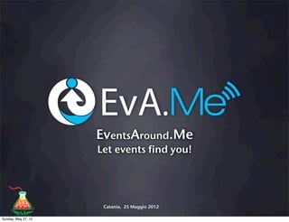 EventsAround.Me
                     Let events find you!




                      Catania, 25 Maggio 2012

Sunday, May 27, 12
 