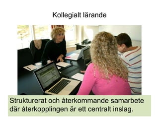 Kollegialt lärande




Strukturerat och återkommande samarbete
där återkopplingen är ett centralt inslag.
 