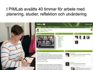 I PIMLab avsätts 40 timmar för arbete med
planering, studier, reflektion och utvärdering
 