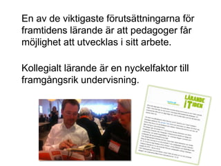 En av de viktigaste förutsättningarna för
framtidens lärande är att pedagoger får
möjlighet att utvecklas i sitt arbete.

Kollegialt lärande är en nyckelfaktor till
framgångsrik undervisning.
 