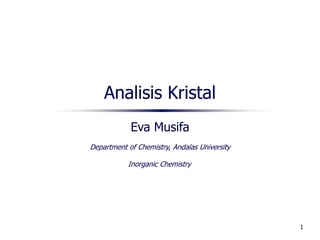 1
Analisis Kristal
Eva Musifa
Department of Chemistry, Andalas University
Inorganic Chemistry
 