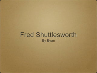 Fred Shuttlesworth
By Evan
 